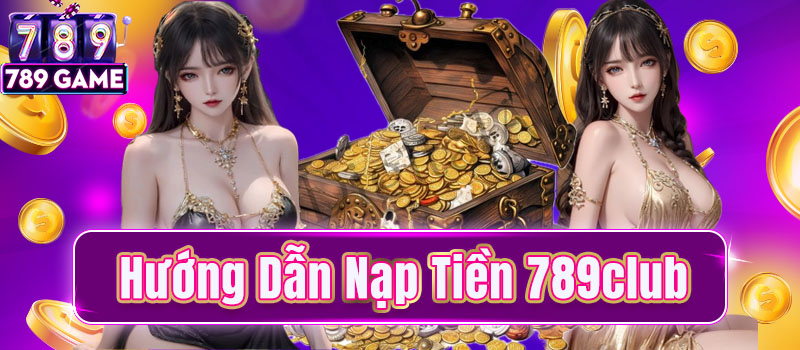 Đa dạng hình thức nạp tiền 789Club phong phú