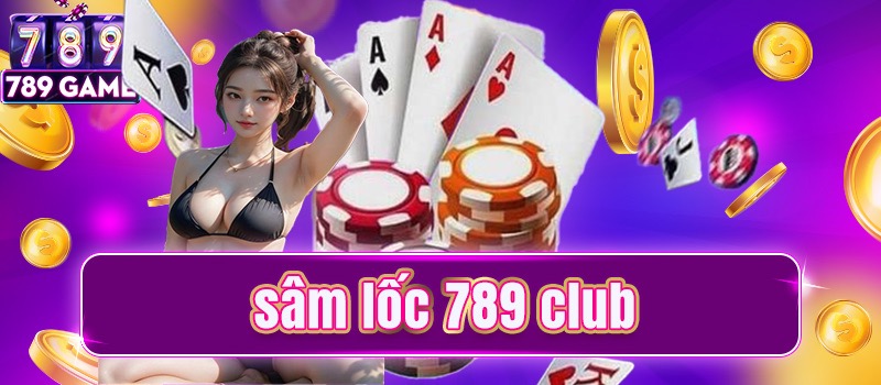 Đẳng cấp game bài sâm lốc tại cổng game 789club